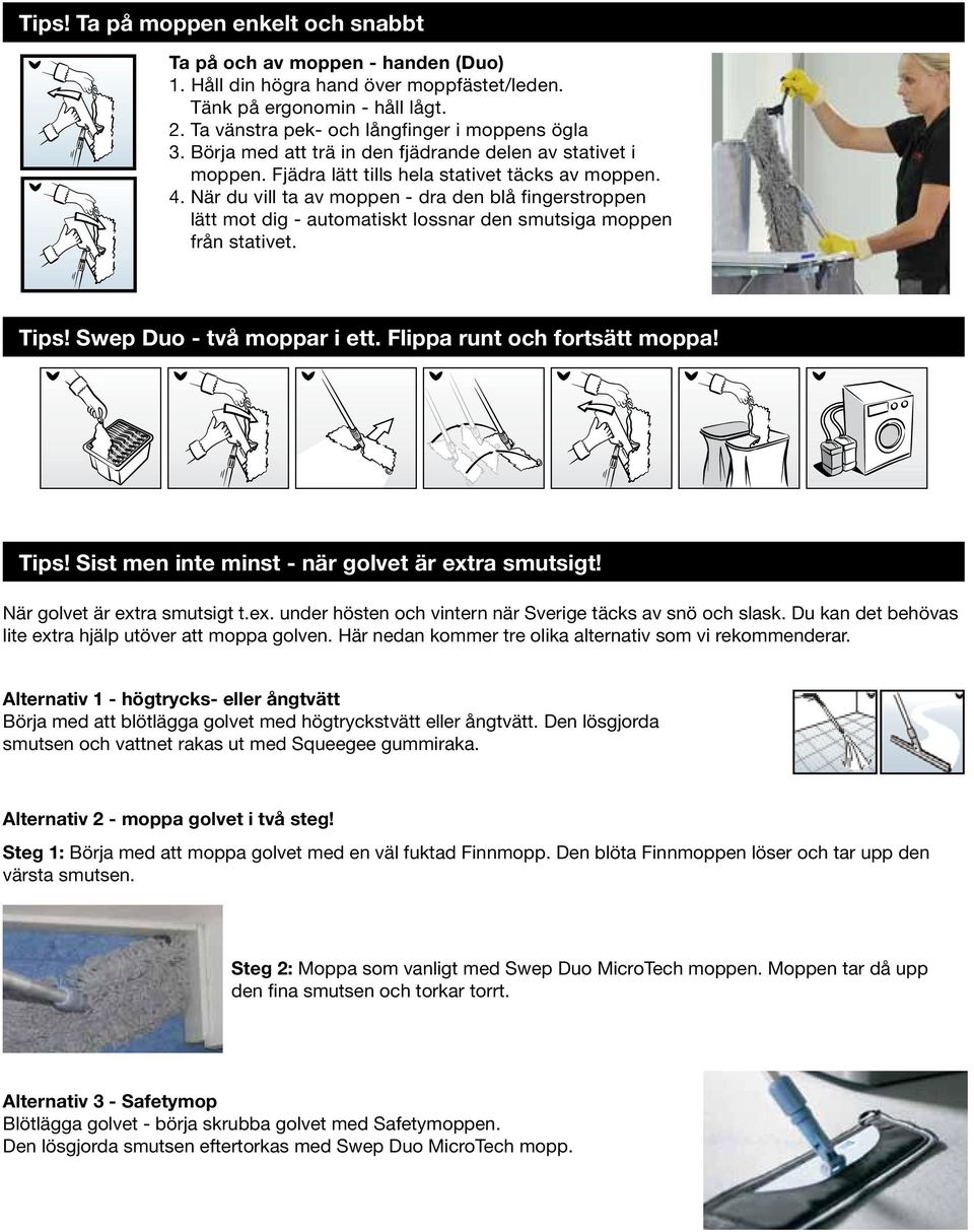 När du vill ta av moppen - dra den blå fingerstroppen lätt mot dig - automatiskt lossnar den smutsiga moppen från stativet. Tips! Swep Duo - två moppar i ett. Flippa runt och fortsätt moppa! Tips! Sist men inte minst - när golvet är extra smutsigt!