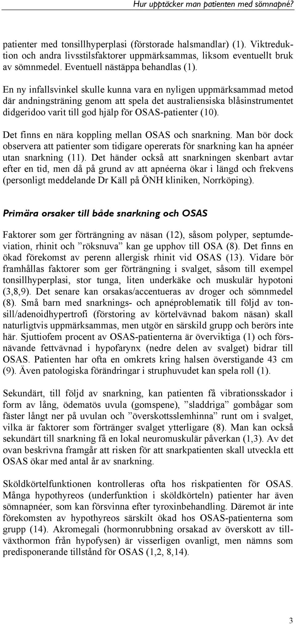 Det finns en nära koppling mellan OSAS och snarkning. Man bör dock observera att patienter som tidigare opererats för snarkning kan ha apnéer utan snarkning (11).