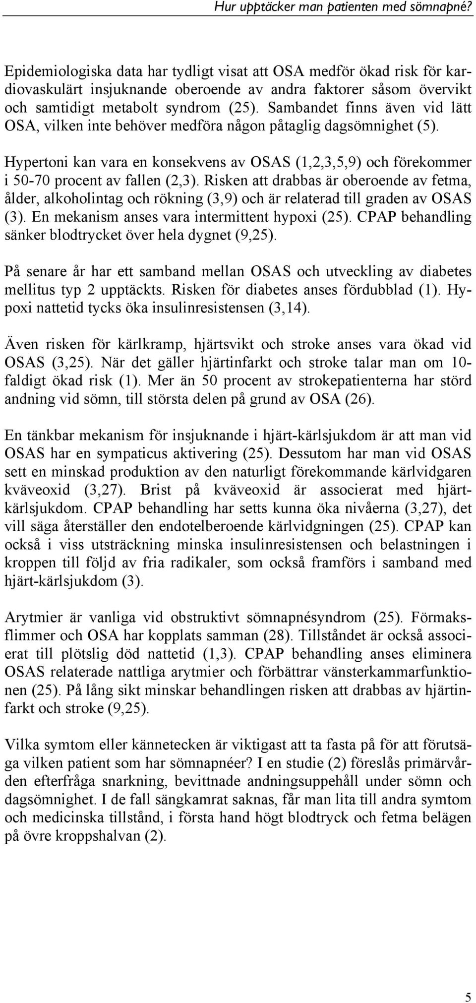 Risken att drabbas är oberoende av fetma, ålder, alkoholintag och rökning (3,9) och är relaterad till graden av OSAS (3). En mekanism anses vara intermittent hypoxi (25).