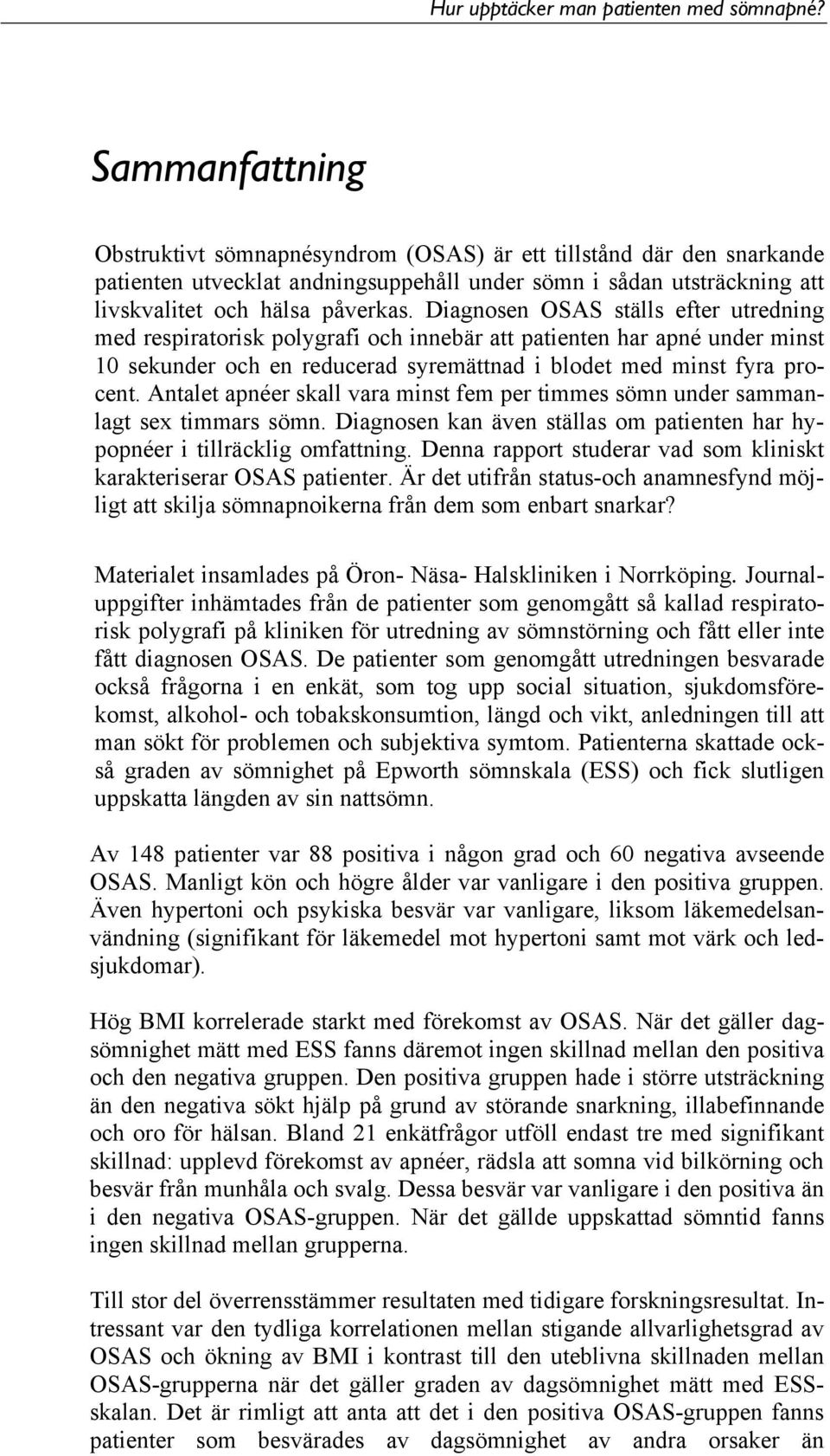 Antalet apnéer skall vara minst fem per timmes sömn under sammanlagt sex timmars sömn. Diagnosen kan även ställas om patienten har hypopnéer i tillräcklig omfattning.