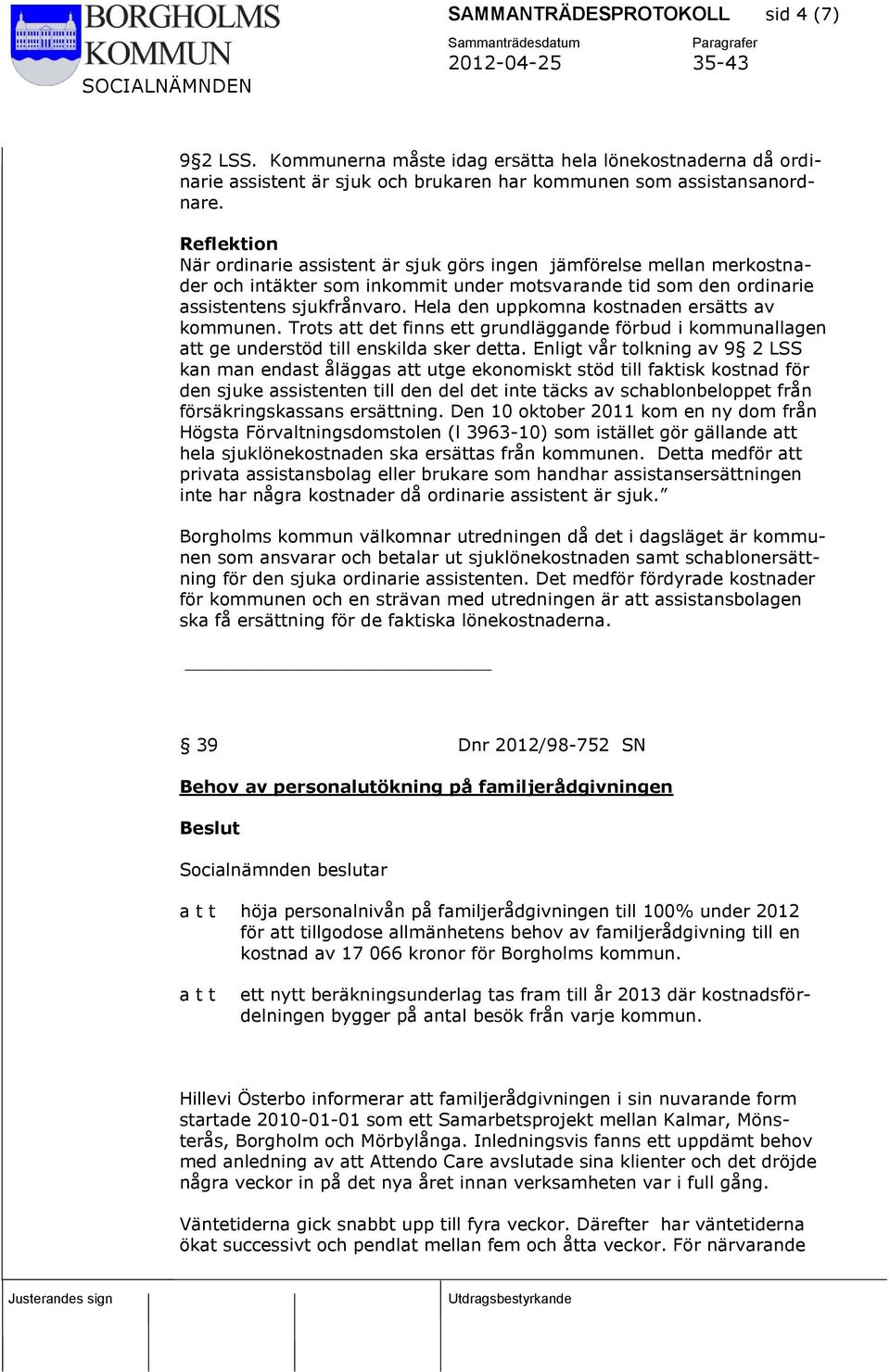 Hela den uppkomna kostnaden ersätts av kommunen. Trots att det finns ett grundläggande förbud i kommunallagen att ge understöd till enskilda sker detta.