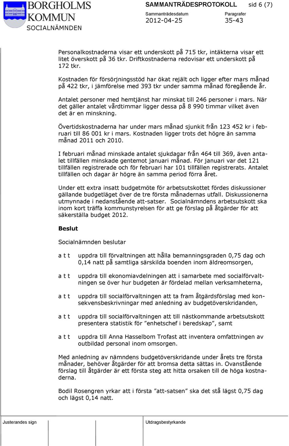 Antalet personer med hemtjänst har minskat till 246 personer i mars. När det gäller antalet vårdtimmar ligger dessa på 8 990 timmar vilket även det är en minskning.