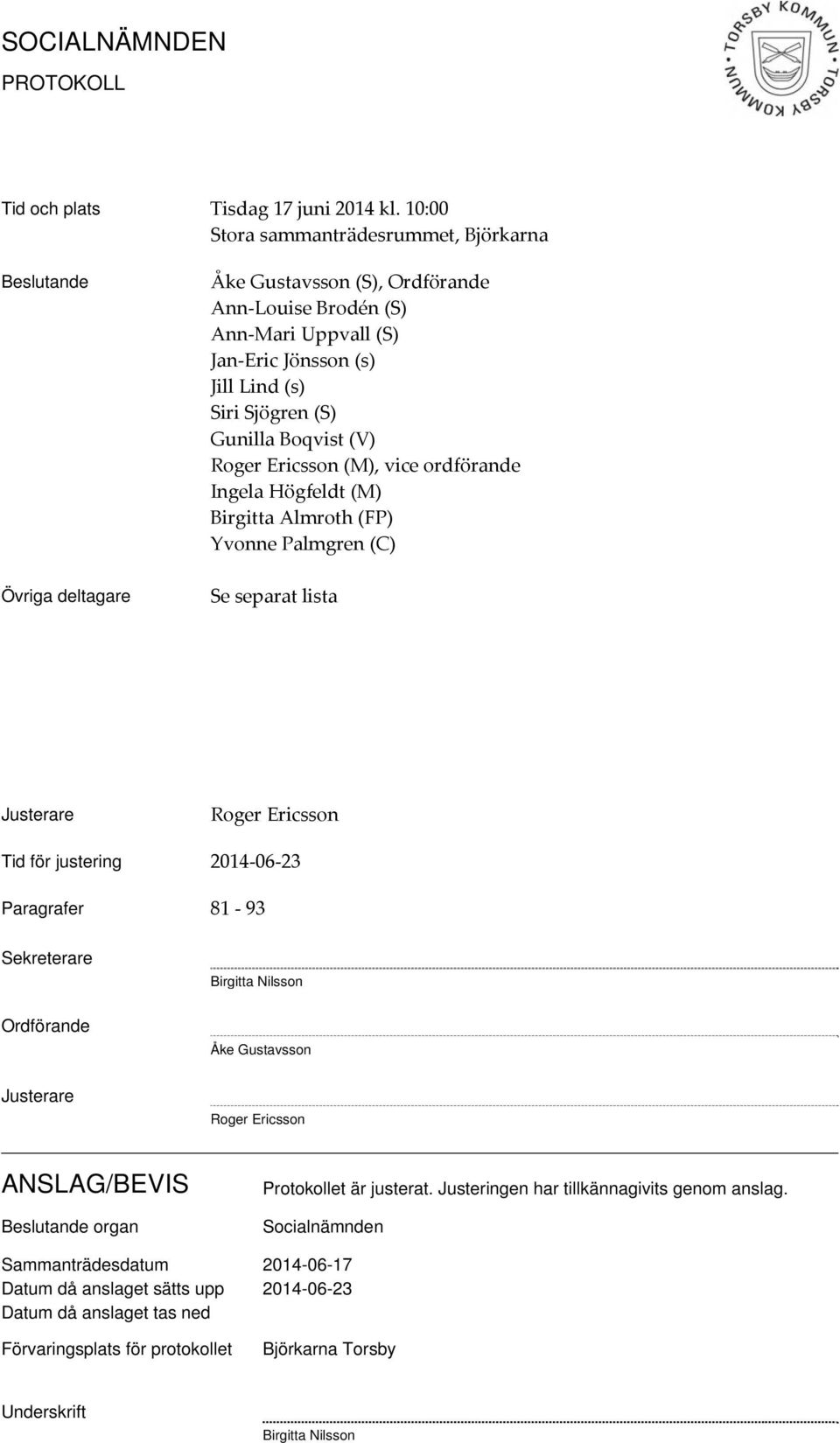 Gunilla Boqvist (V) Roger Ericsson (M), vice ordförande Ingela Högfeldt (M) Birgitta Almroth (FP) Yvonne Palmgren (C) Se separat lista Justerare Roger Ericsson Tid för justering 2014 06 23