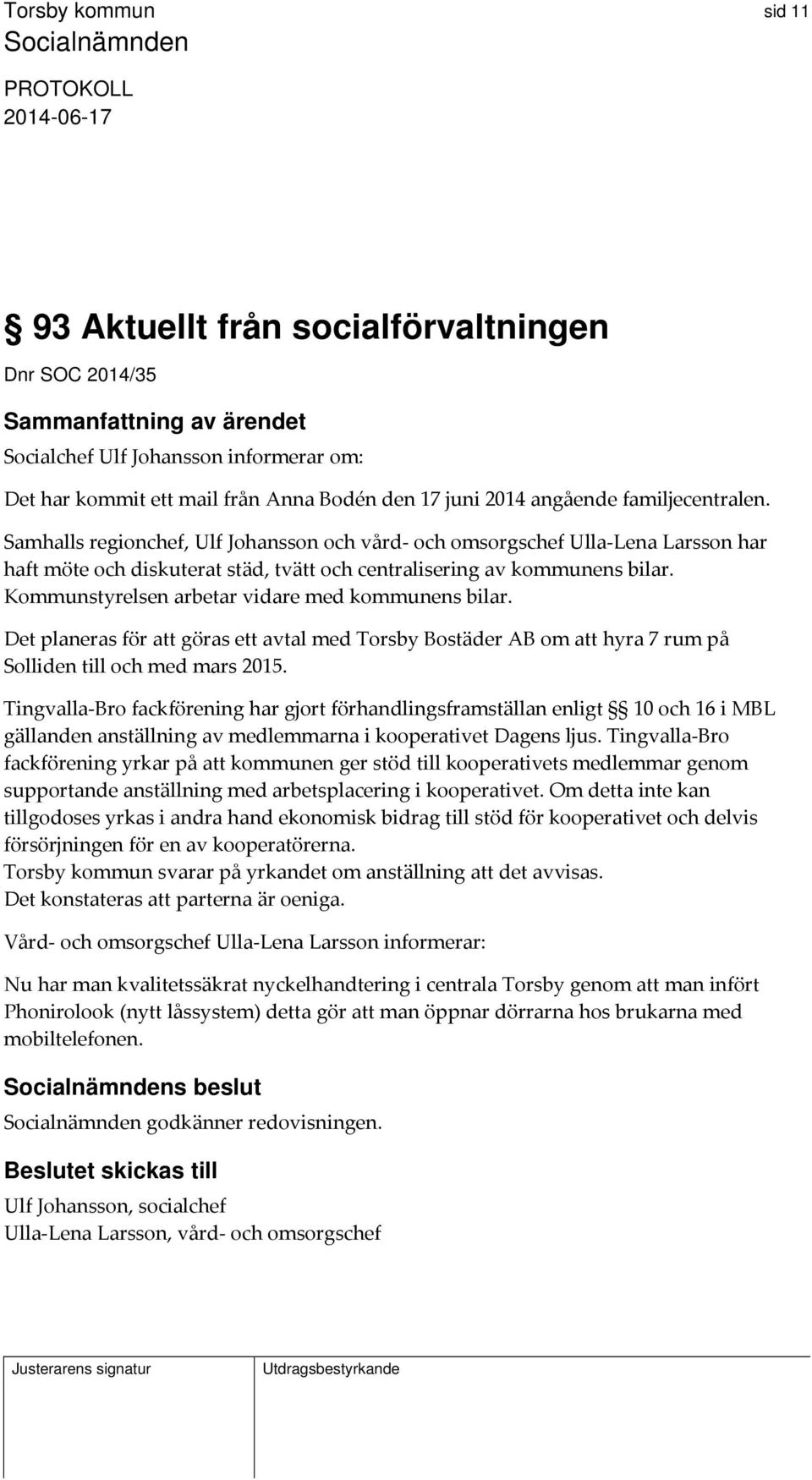 Kommunstyrelsen arbetar vidare med kommunens bilar. Det planeras för att göras ett avtal med Torsby Bostäder AB om att hyra 7 rum på Solliden till och med mars 2015.
