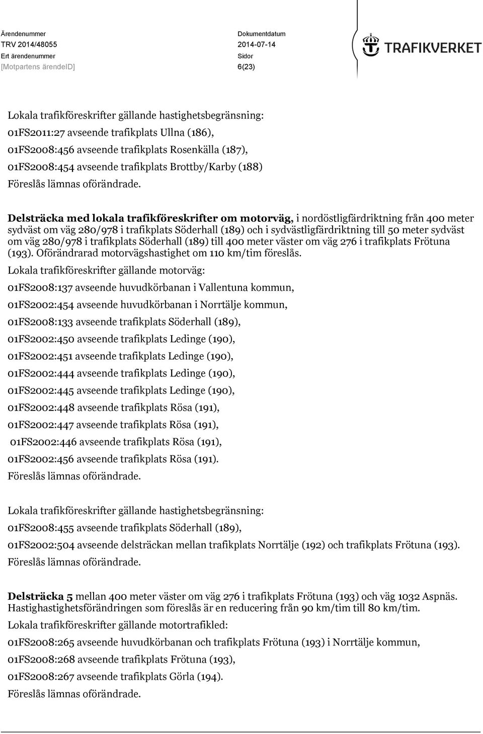 sydvästligfärdriktning till 50 meter sydväst om väg 280/978 i trafikplats Söderhall (189) till 400 meter väster om väg 276 i trafikplats Frötuna (193).