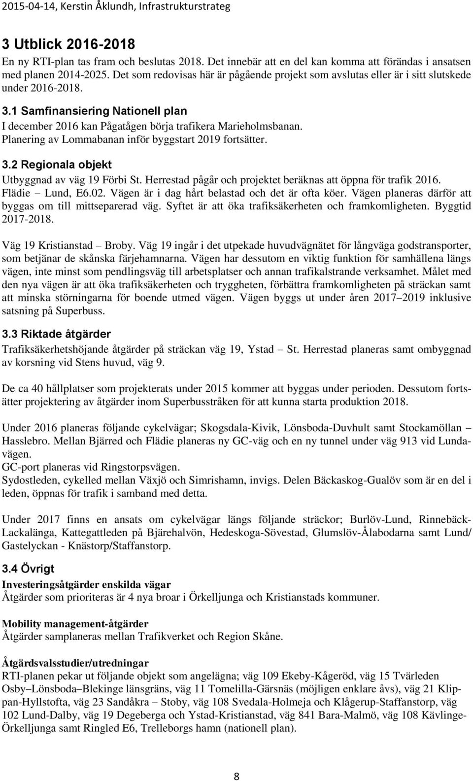 Planering av Lommabanan inför byggstart 2019 fortsätter. 3.2 Regionala objekt Utbyggnad av väg 19 Förbi St. Herrestad pågår och projektet beräknas att öppna för trafik 2016. Flädie Lund, E6.02.