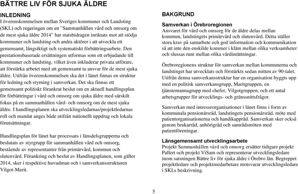 Den prestationsbaserade ersättningen utformas som ett erbjudande till kommuner och landsting, vilket även inkluderar privata utförare, att förstärka arbetet med att gemensamt ta ansvar för de mest