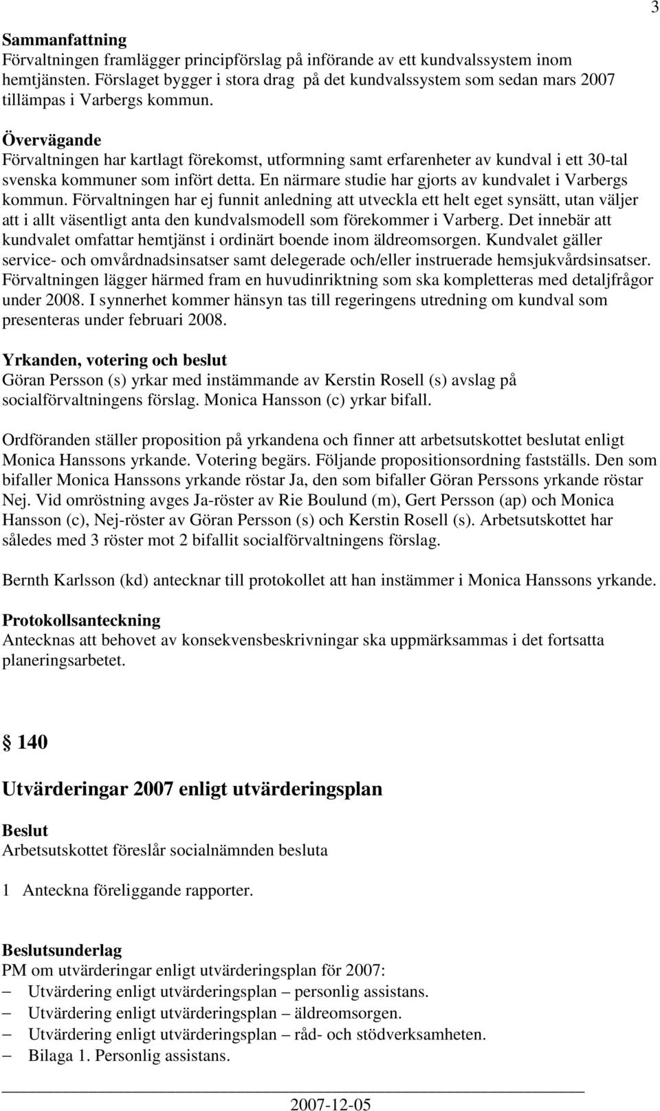 Förvaltningen har ej funnit anledning att utveckla ett helt eget synsätt, utan väljer att i allt väsentligt anta den kundvalsmodell som förekommer i Varberg.