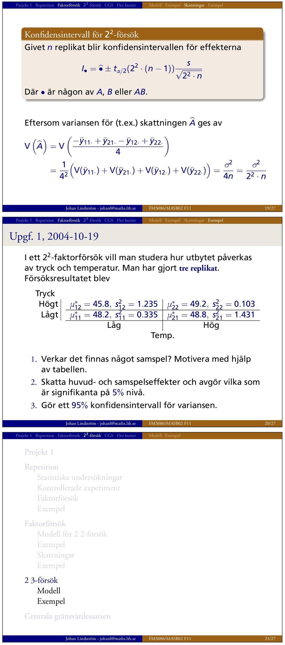 se FMS086/MASB02 F11 19/27 Upgf. 1, 2004-10-19 I ett 2 2 -faktorförsök vill man studera hur utbytet påverkas av tryck och temperatur. Man har gjort tre replikat.