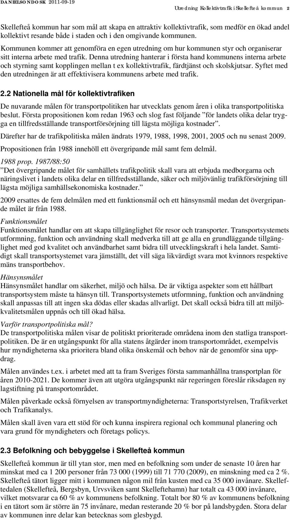 Denna utredning hanterar i första hand kommunens interna arbete och styrning samt kopplingen mellan t ex kollektivtrafik, färdtjänst och skolskjutsar.