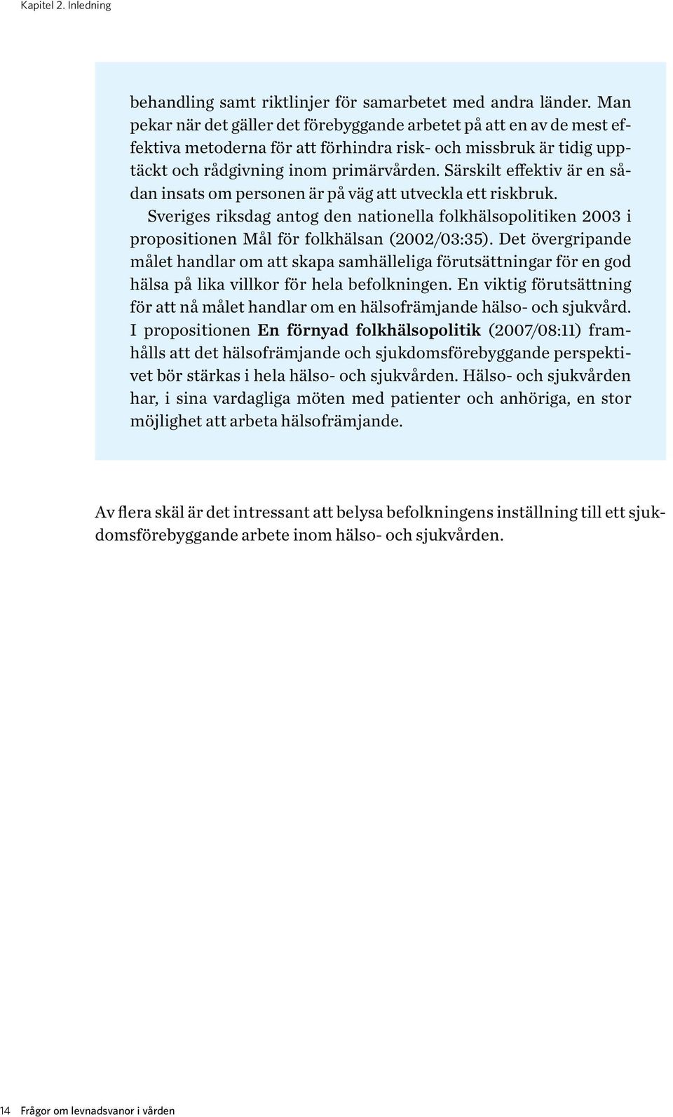 Särskilt effektiv är en sådan insats om personen är på väg att utveckla ett riskbruk. Sveriges riksdag antog den nationella folkhälsopolitiken 2003 i propositionen Mål för folkhälsan (2002/03:35).