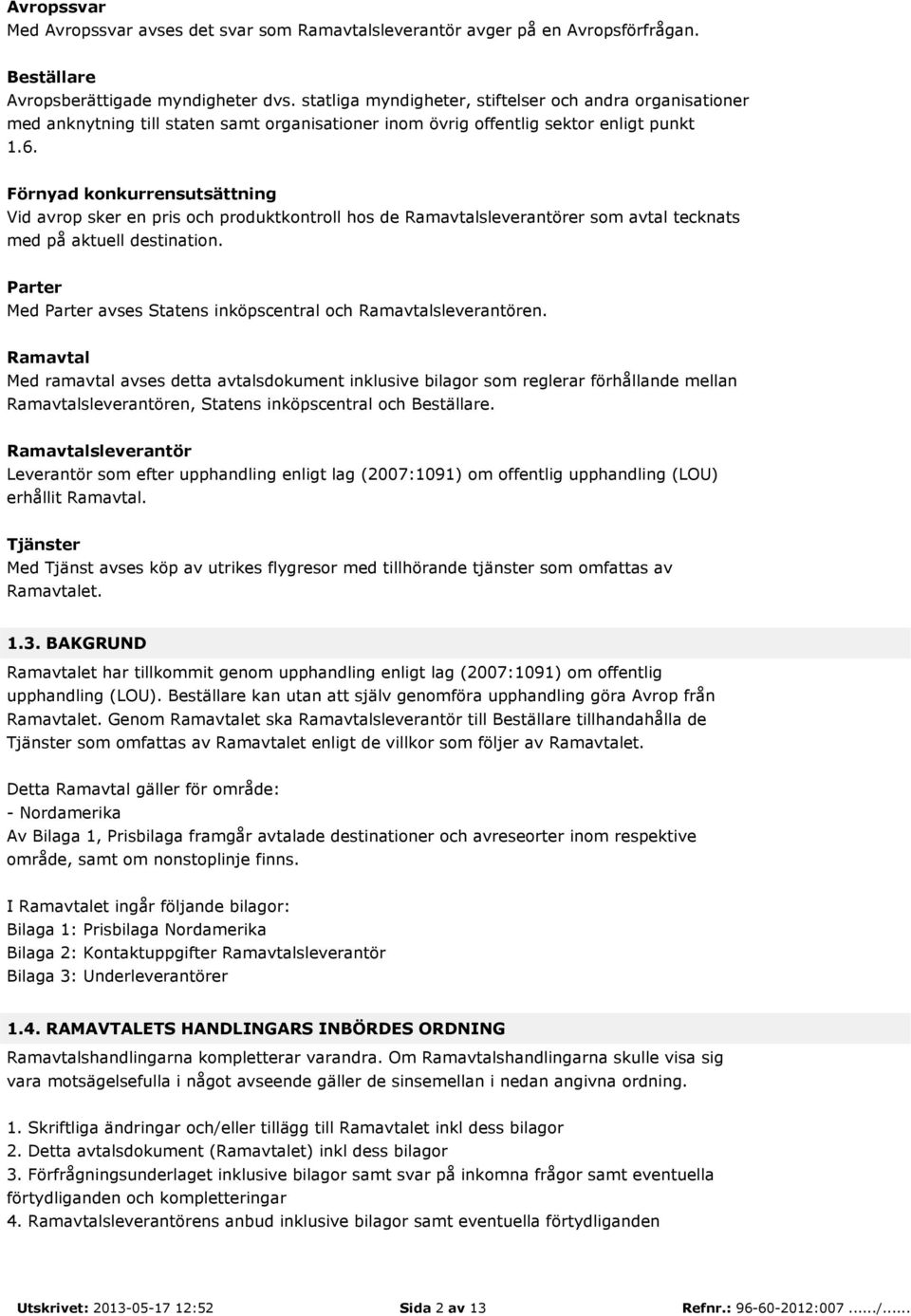 Förnyad konkurrensutsättning Vid avrop sker en pris och produktkontroll hos de Ramavtalsleverantörer som avtal tecknats med på aktuell destination.