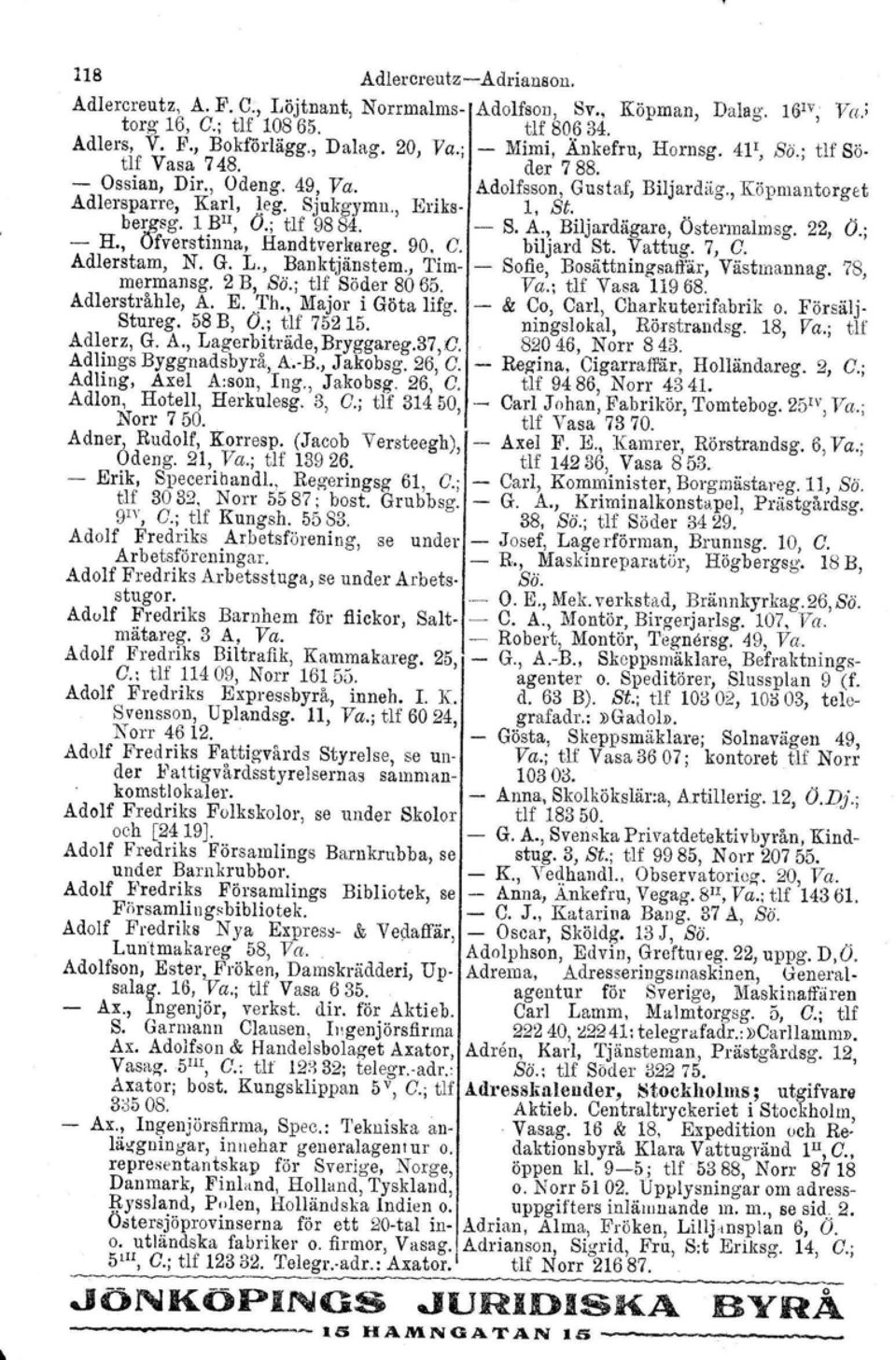 .... bergsg, 1 BlI, O.; tlf 9884. S. A., Biljardägare, Osterrnalmsg. 22, O.; H., Ofverstinna, Handtverlrareg. 90. C. biljard St. Vattug. 7, C. Adlerstam, N. G. L., Banktjänstem.