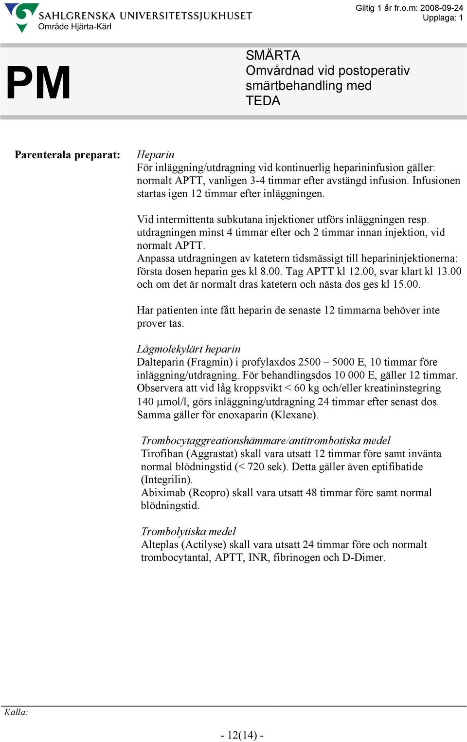 utdragningen minst 4 timmar efter och 2 timmar innan injektion, vid normalt APTT. Anpassa utdragningen av katetern tidsmässigt till heparininjektionerna: första dosen heparin ges kl 8.00.