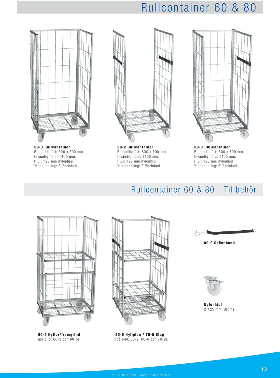 80-3 R u l l c o n t a i n e r R ul l pa l l sm å t t : 8 0 0 x 7 0 0 m m. I nv ä ndi g hö j d: 1 4 0 0 m m. H j ul : 1 2 5 m m n y l o nhj ul. Yt be ha ndl i ng: El f ö r z i nk a d.