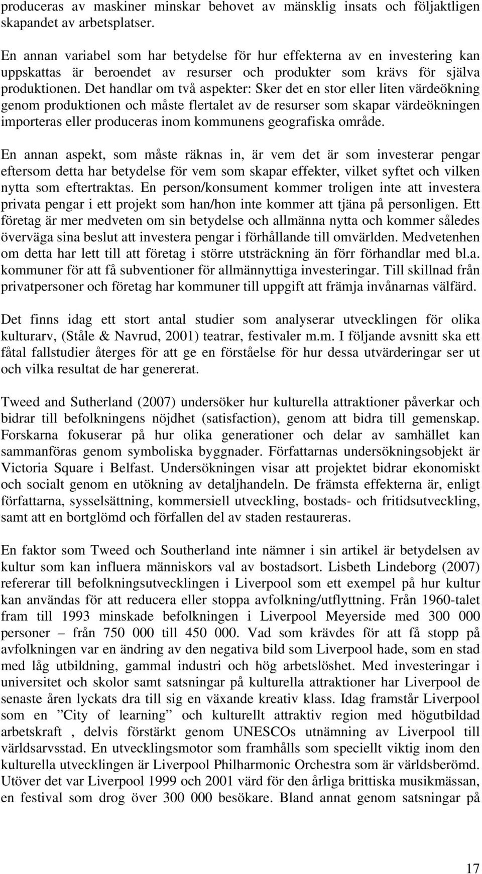 Det handlar om två aspekter: Sker det en stor eller liten värdeökning genom produktionen och måste flertalet av de resurser som skapar värdeökningen importeras eller produceras inom kommunens