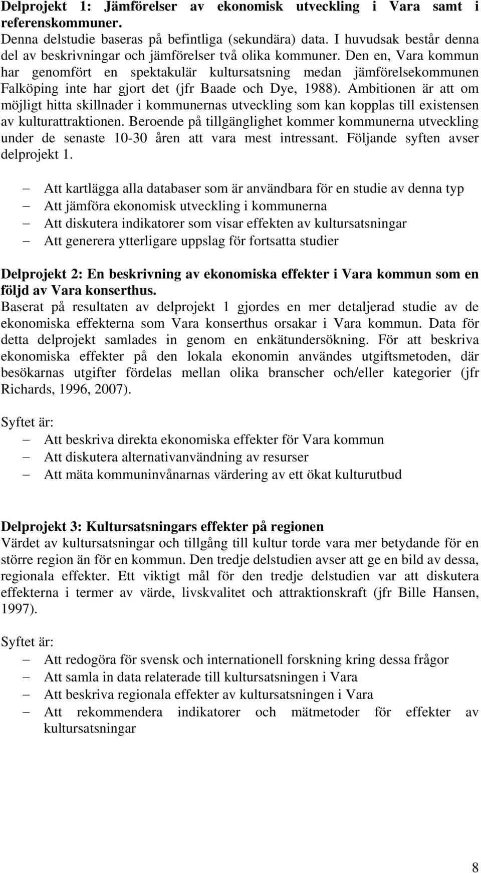 Den en, Vara kommun har genomfört en spektakulär kultursatsning medan jämförelsekommunen Falköping inte har gjort det (jfr Baade och Dye, 1988).