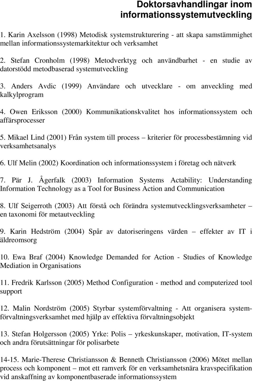 Owen Eriksson (2000) Kommunikationskvalitet hos informationssystem och affärsprocesser 5. Mikael Lind (2001) Från system till process kriterier för processbestämning vid verksamhetsanalys 6.