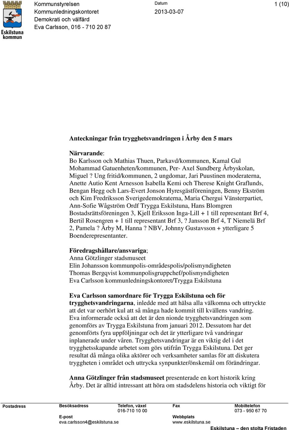 Ung fritid/kommunen, 2 ungdomar, Jari Puustinen moderaterna, Anette Autio Kent Arnesson Isabella Kemi och Therese Knight Graflunds, Bengan Hegg och Lars-Evert Jonson Hyresgästföreningen, Benny