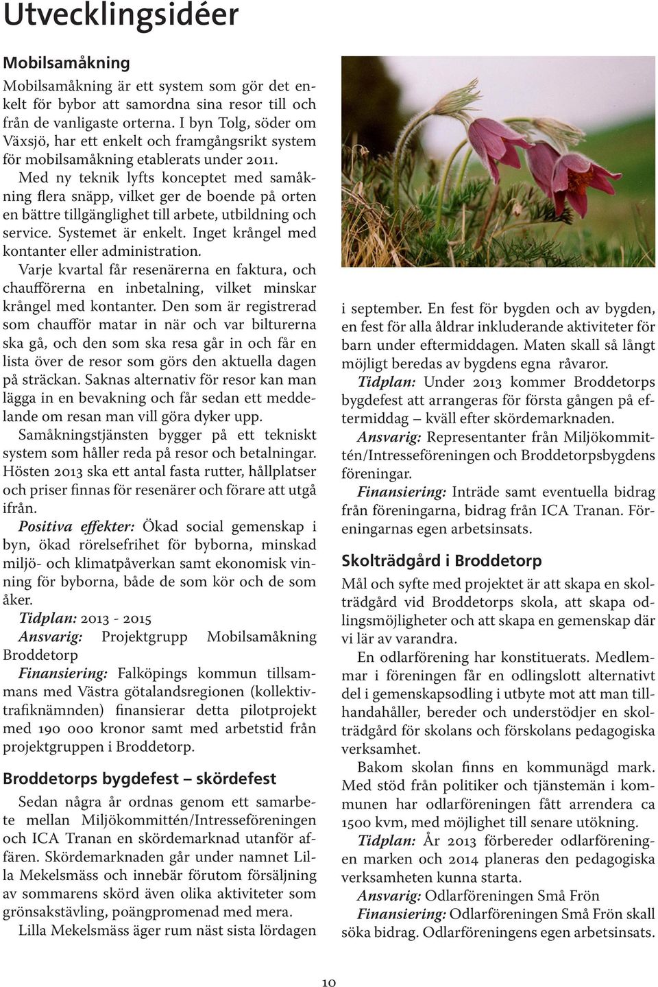 Med ny teknik lyfts konceptet med samåknin flera snäpp, vilket er de boende på orten en bättre tillänlihet till arbete, utbildnin och service. Systemet är enkelt.