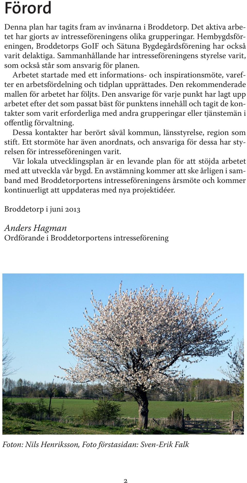 Arbetet startade med ett informations- och inspirationsmöte, varefter en arbetsfördelnin och tidplan upprättades. Den rekommenderade mallen för arbetet har följts.