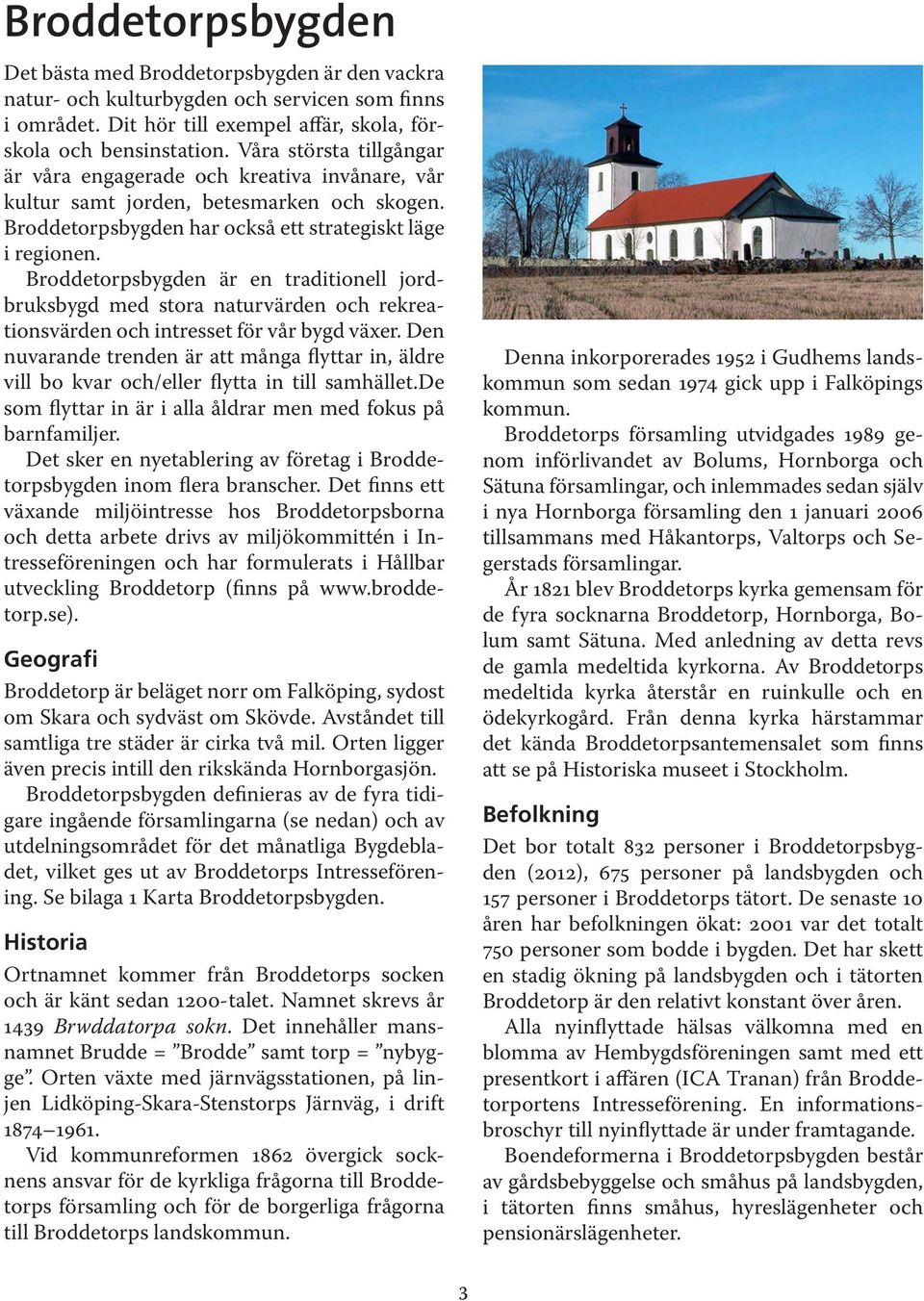 Broddetorpsbyden är en traditionell jordbruksbyd med stora naturvärden och rekreationsvärden och intresset för vår byd växer.