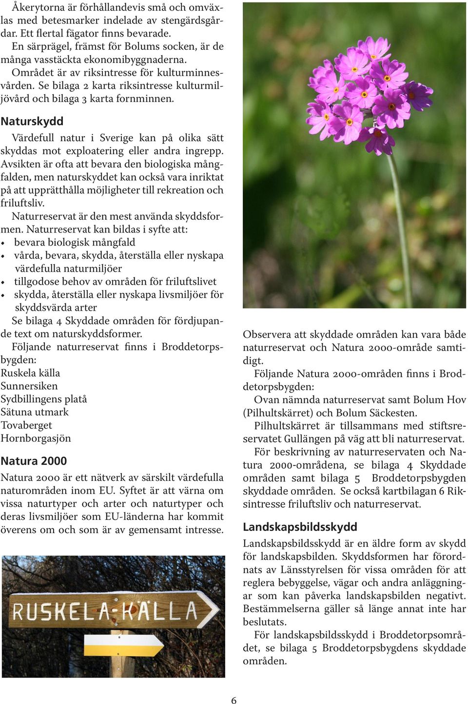 Se bilaa 2 karta riksintresse kulturmiljövård och bilaa 3 karta fornminnen. Naturskydd Värdefull natur i Sverie kan på olika sätt skyddas mot exploaterin eller andra inrepp.
