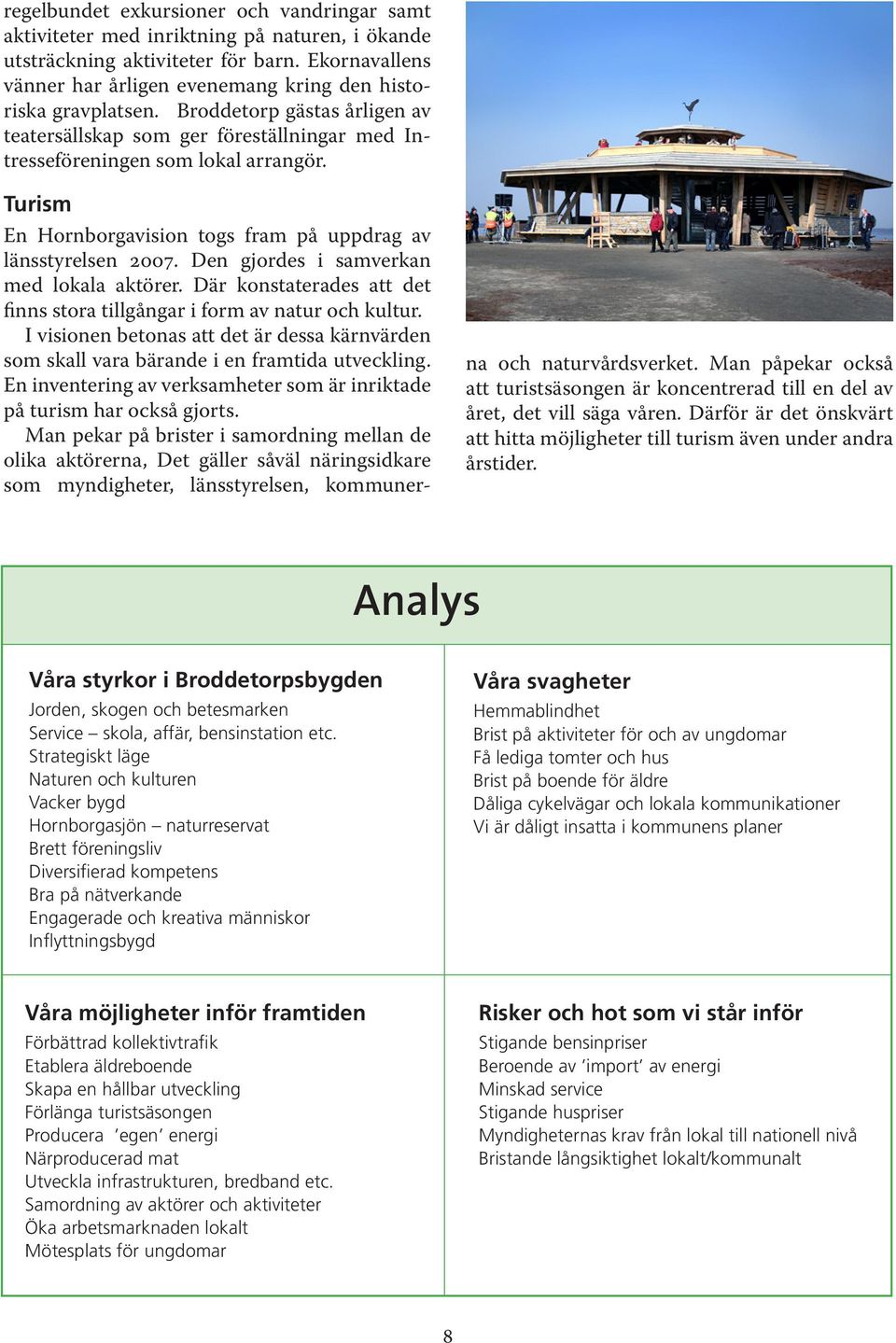 Den jordes i samverkan med lokala aktörer. Där konstaterades att det finns stora tillånar i form av natur och kultur.