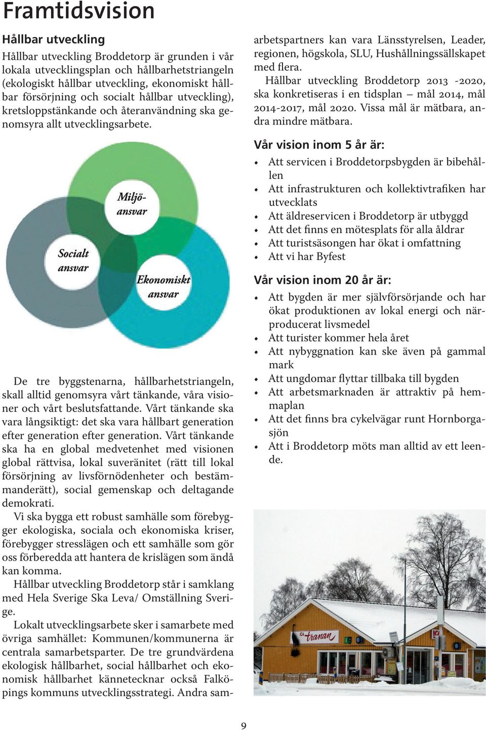 De tre bystenarna, hållbarhetstrianeln, skall alltid enomsyra vårt tänkande, våra visioner och vårt beslutsfattande.
