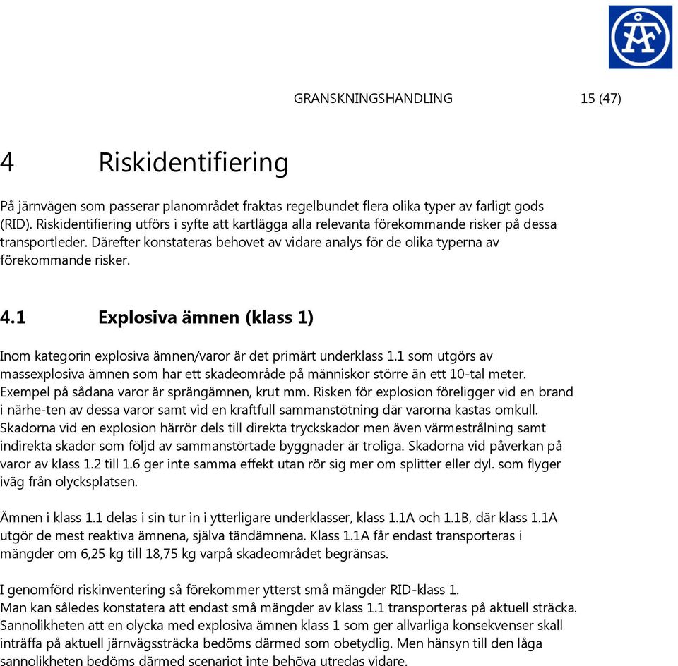 1 Explosiva ämnen (klass 1) Inom kategorin explosiva ämnen/varor är det primärt underklass 1.1 som utgörs av massexplosiva ämnen som har ett skadeområde på människor större än ett 10-tal meter.