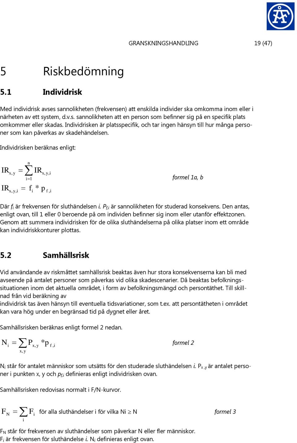 Individrisken beräknas enligt: IR IR x, y x, y, i n IR x, y, i i 1 formel 1a, b f * p i f, i Där f i är frekvensen för sluthändelsen i. P f,i är sannolikheten för studerad konsekvens.