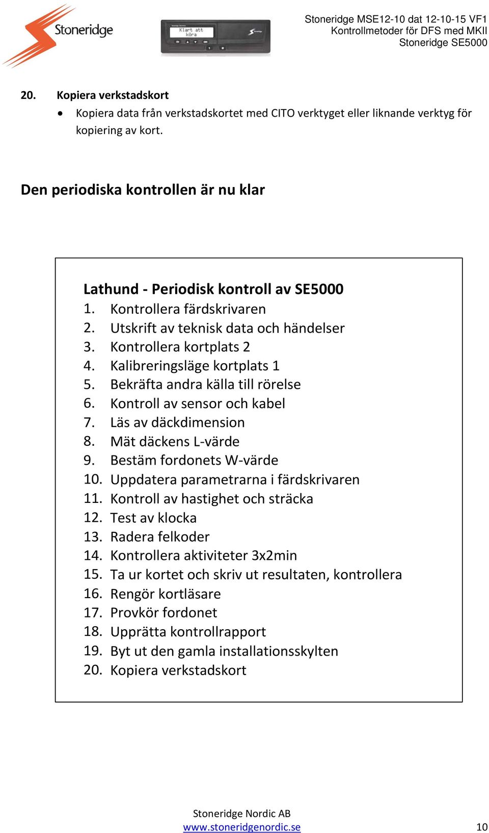 Kalibreringsläge kortplats 1 5. Bekräfta andra källa till rörelse 6. Kontroll av sensor och kabel 7. Läs av däckdimension 8. Mät däckens L-värde 9. Bestäm fordonets W-värde 10.