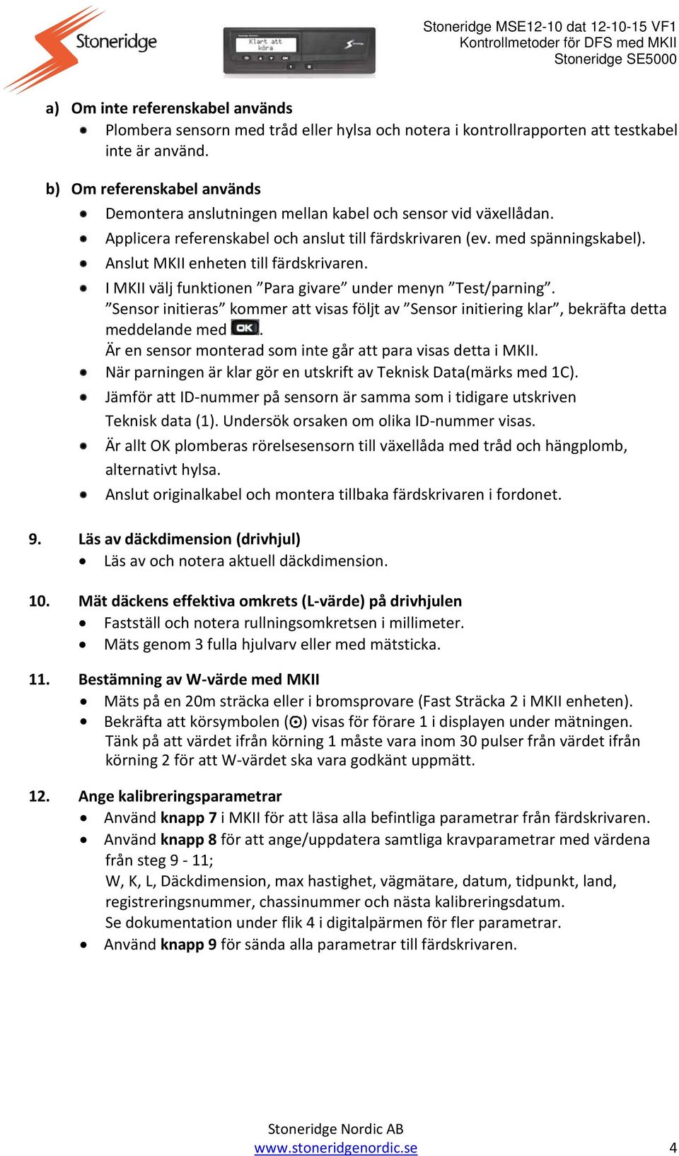 Anslut MKII enheten till färdskrivaren. I MKII välj funktionen Para givare under menyn Test/parning. Sensor initieras kommer att visas följt av Sensor initiering klar, bekräfta detta meddelande med.