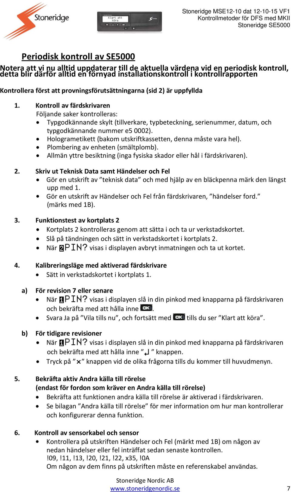 Kontroll av färdskrivaren Följande saker kontrolleras: Typgodkännande skylt (tillverkare, typbeteckning, serienummer, datum, och typgodkännande nummer e5 0002).