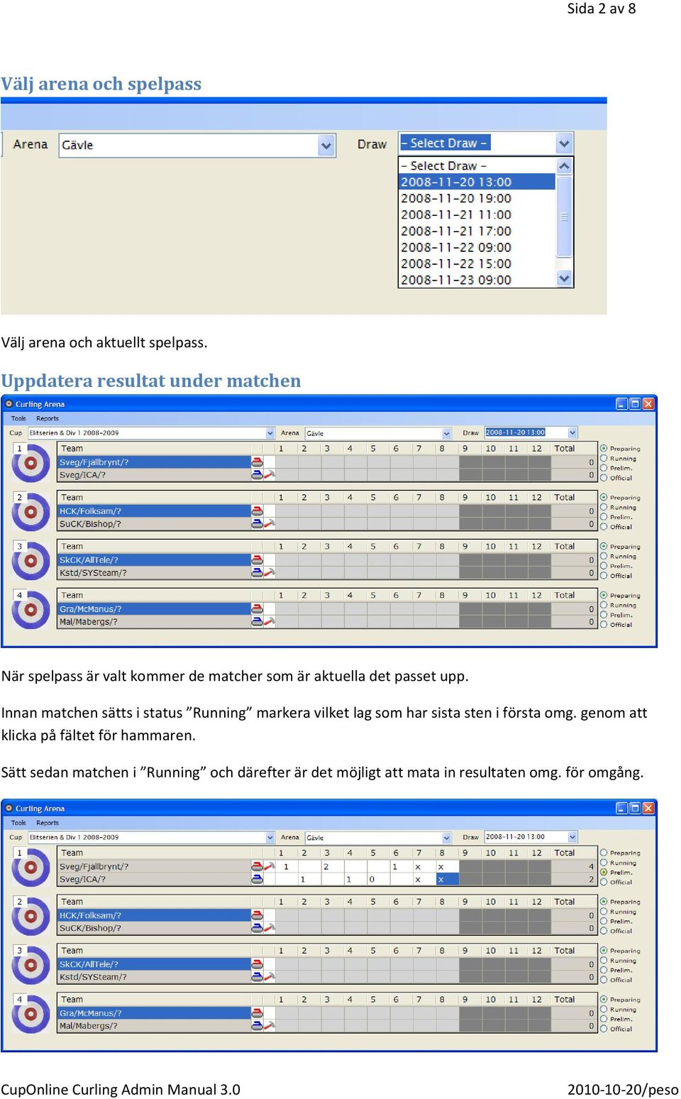 upp. Innan matchen sätts i status Running markera vilket lag som har sista sten i första omg.