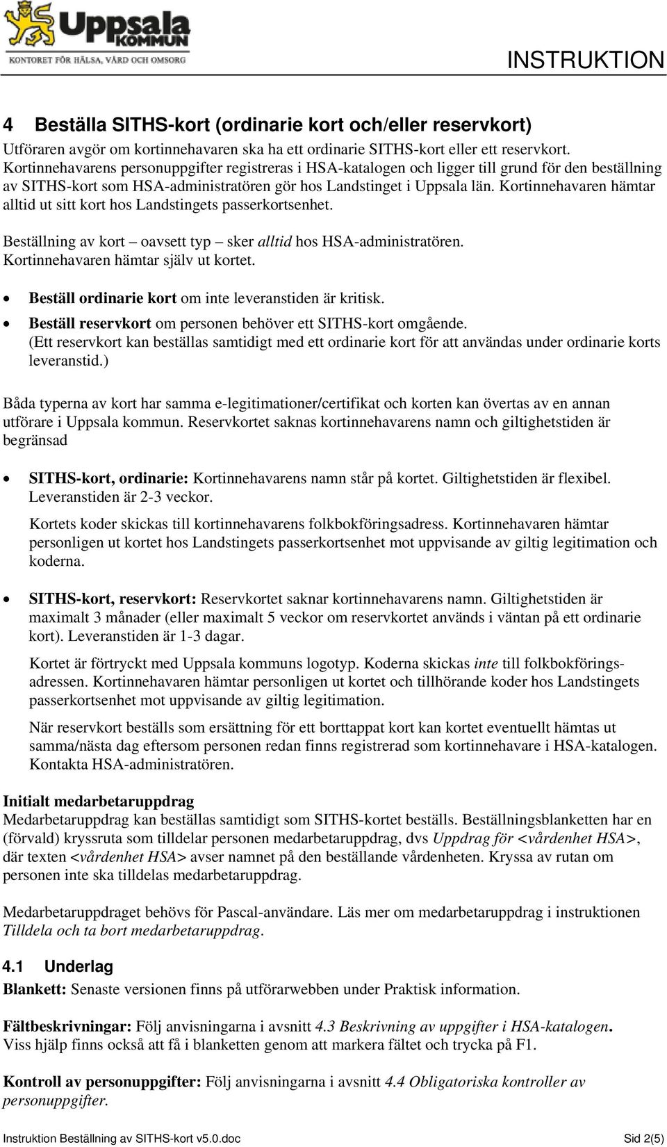 Kortinnehavaren hämtar alltid ut sitt kort hos Landstingets passerkortsenhet. Beställning av kort oavsett typ sker alltid hos HSA-administratören. Kortinnehavaren hämtar själv ut kortet.