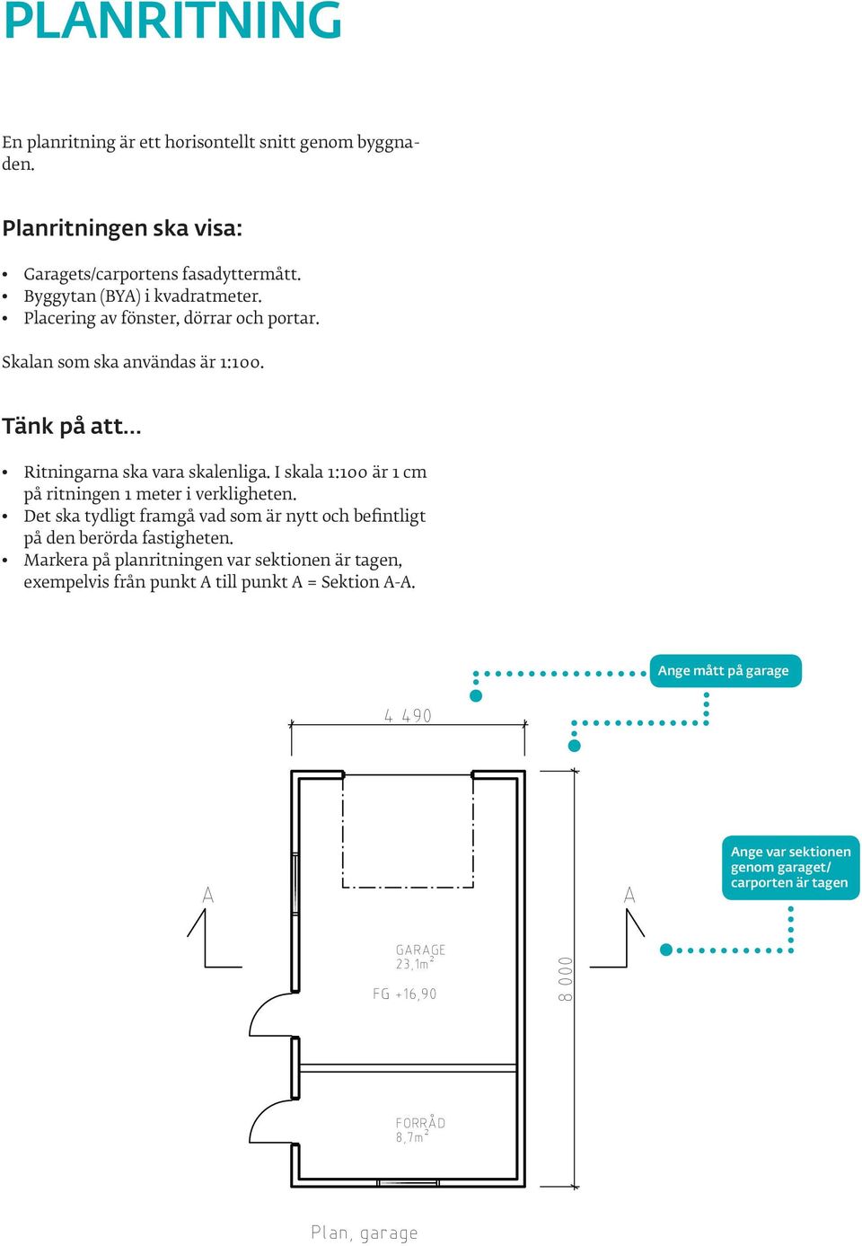 I skala 1:100 är 1 cm på ritningen 1 meter i verkligheten. Det ska tydligt framgå vad som är nytt och befintligt på den berörda fastigheten.