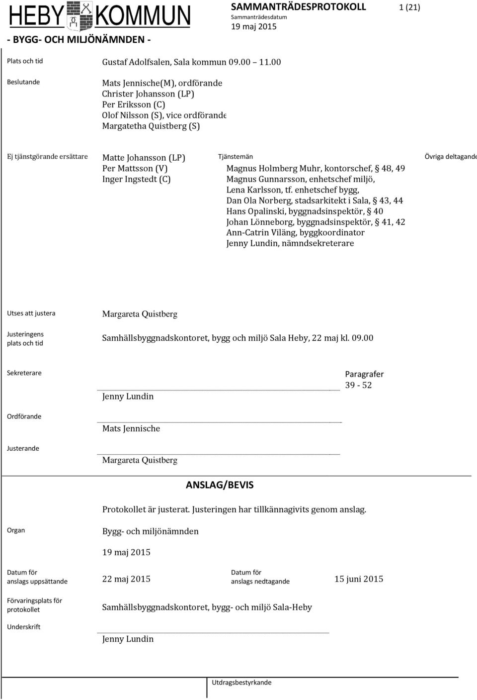 Tjänstemän Övriga deltagande Per Mattsson (V) Magnus Holmberg Muhr, kontorschef, 48, 49 Inger Ingstedt (C) Magnus Gunnarsson, enhetschef miljö, Lena Karlsson, tf.