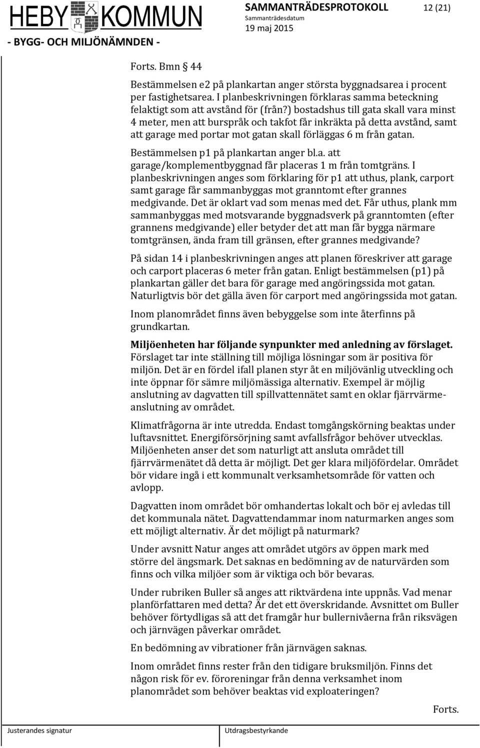 ) bostadshus till gata skall vara minst 4 meter, men att burspråk och takfot får inkräkta på detta avstånd, samt att garage med portar mot gatan skall förläggas 6 m från gatan.