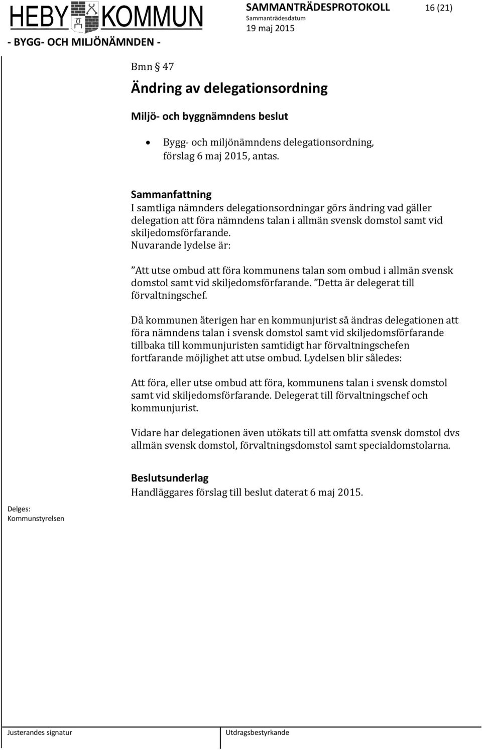 Nuvarande lydelse är: Att utse ombud att föra kommunens talan som ombud i allmän svensk domstol samt vid skiljedomsförfarande. Detta är delegerat till förvaltningschef.