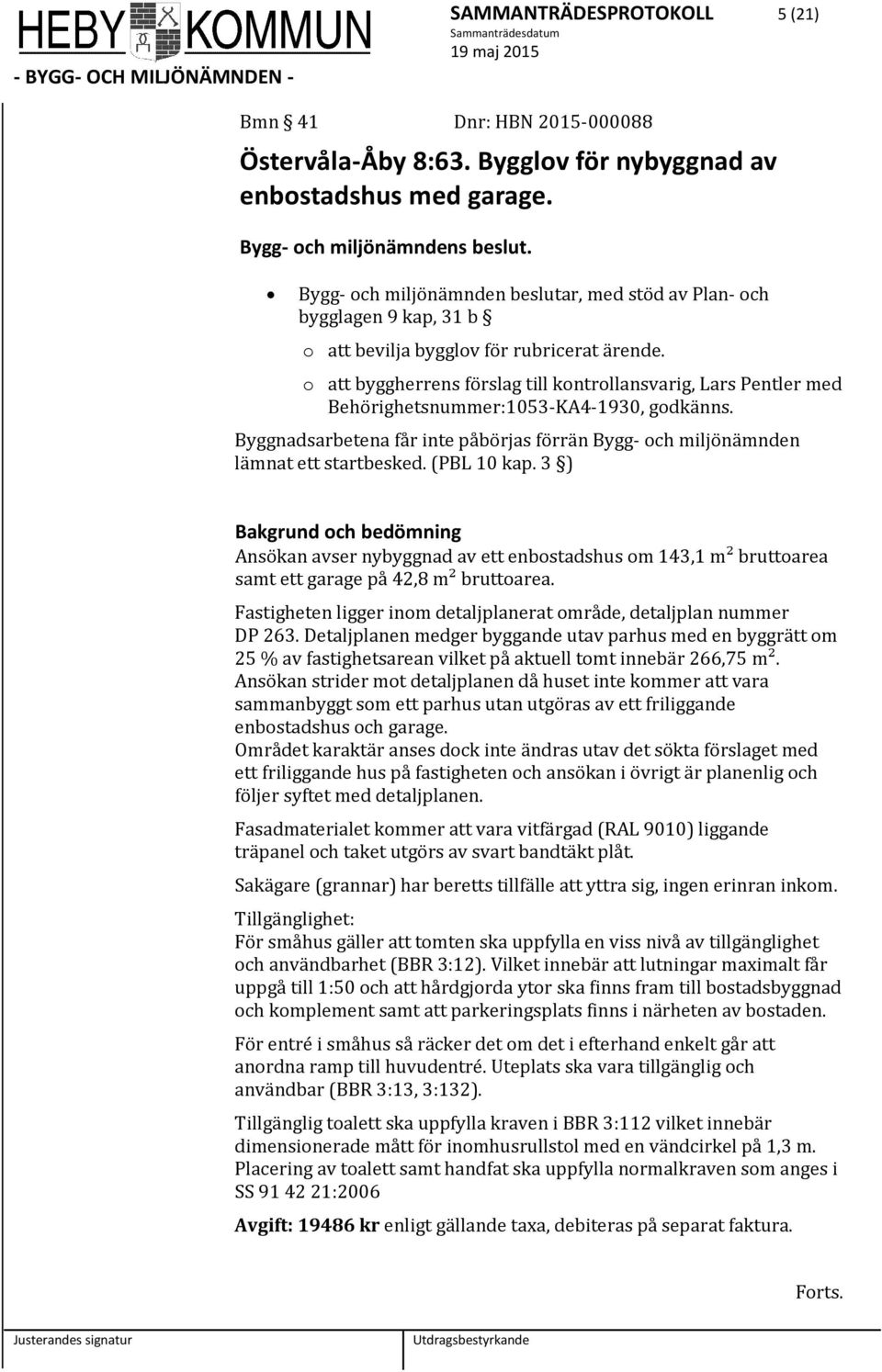o att byggherrens förslag till kontrollansvarig, Lars Pentler med Behörighetsnummer:1053-KA4-1930, godkänns. Byggnadsarbetena får inte påbörjas förrän Bygg- och miljönämnden lämnat ett startbesked.