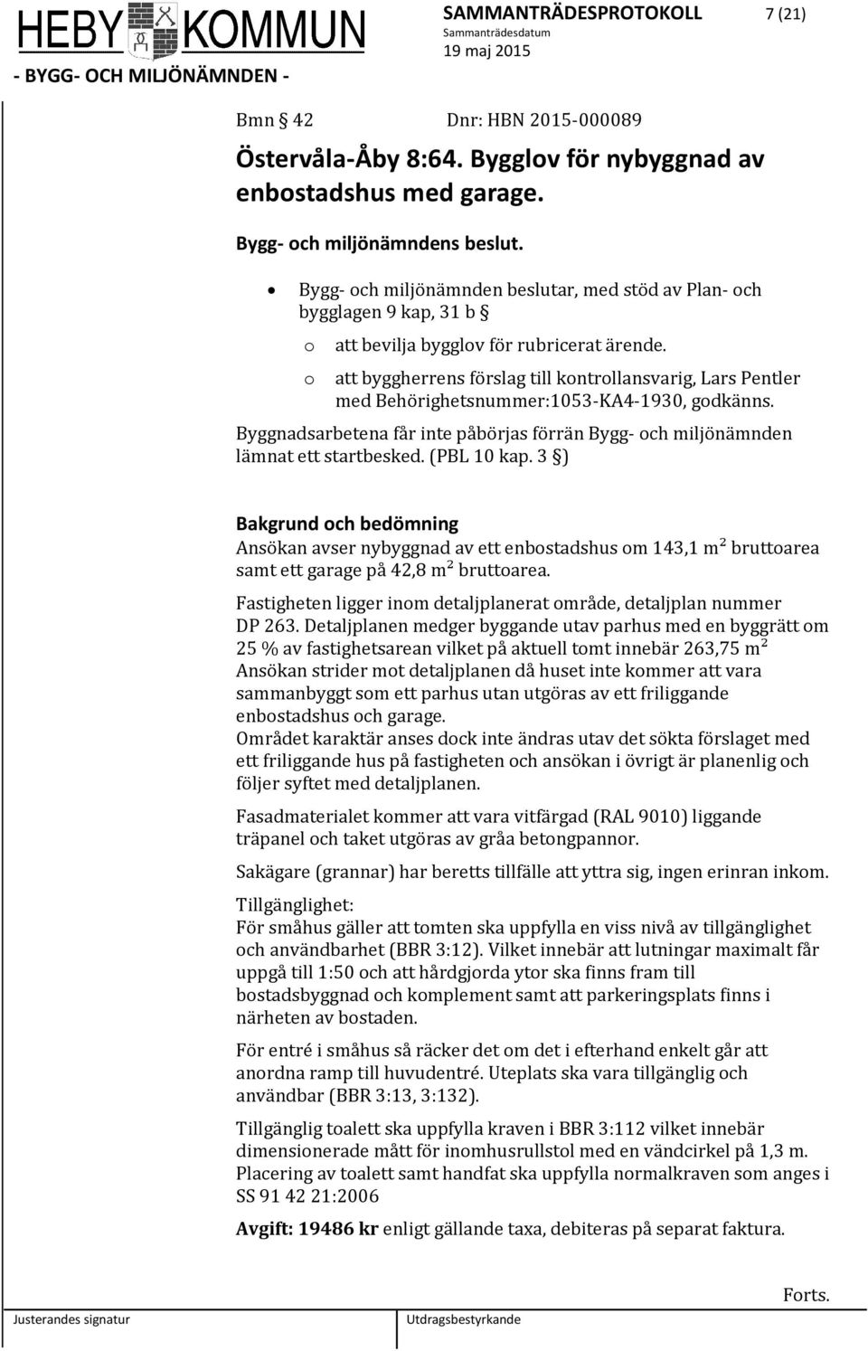 att byggherrens förslag till kontrollansvarig, Lars Pentler med Behörighetsnummer:1053-KA4-1930, godkänns. Byggnadsarbetena får inte påbörjas förrän Bygg- och miljönämnden lämnat ett startbesked.