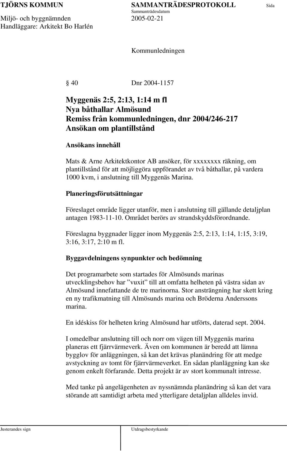 Planeringsförutsättningar Föreslaget område ligger utanför, men i anslutning till gällande detaljplan antagen 1983-11-10. Området berörs av strandskyddsförordnande.