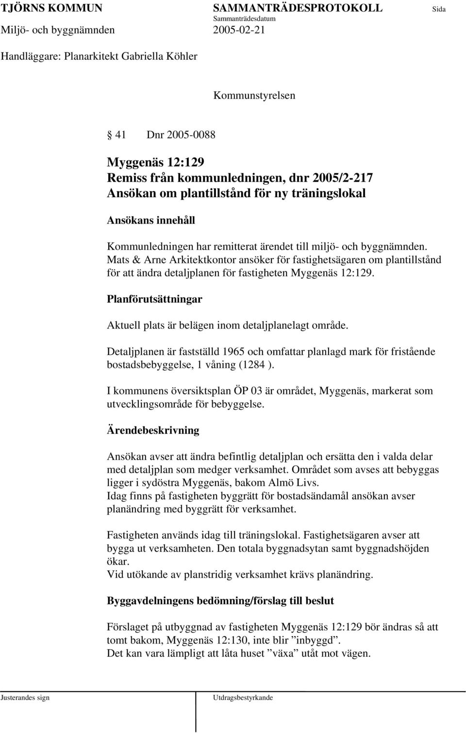 Planförutsättningar Aktuell plats är belägen inom detaljplanelagt område. Detaljplanen är fastställd 1965 och omfattar planlagd mark för fristående bostadsbebyggelse, 1 våning (1284 ).