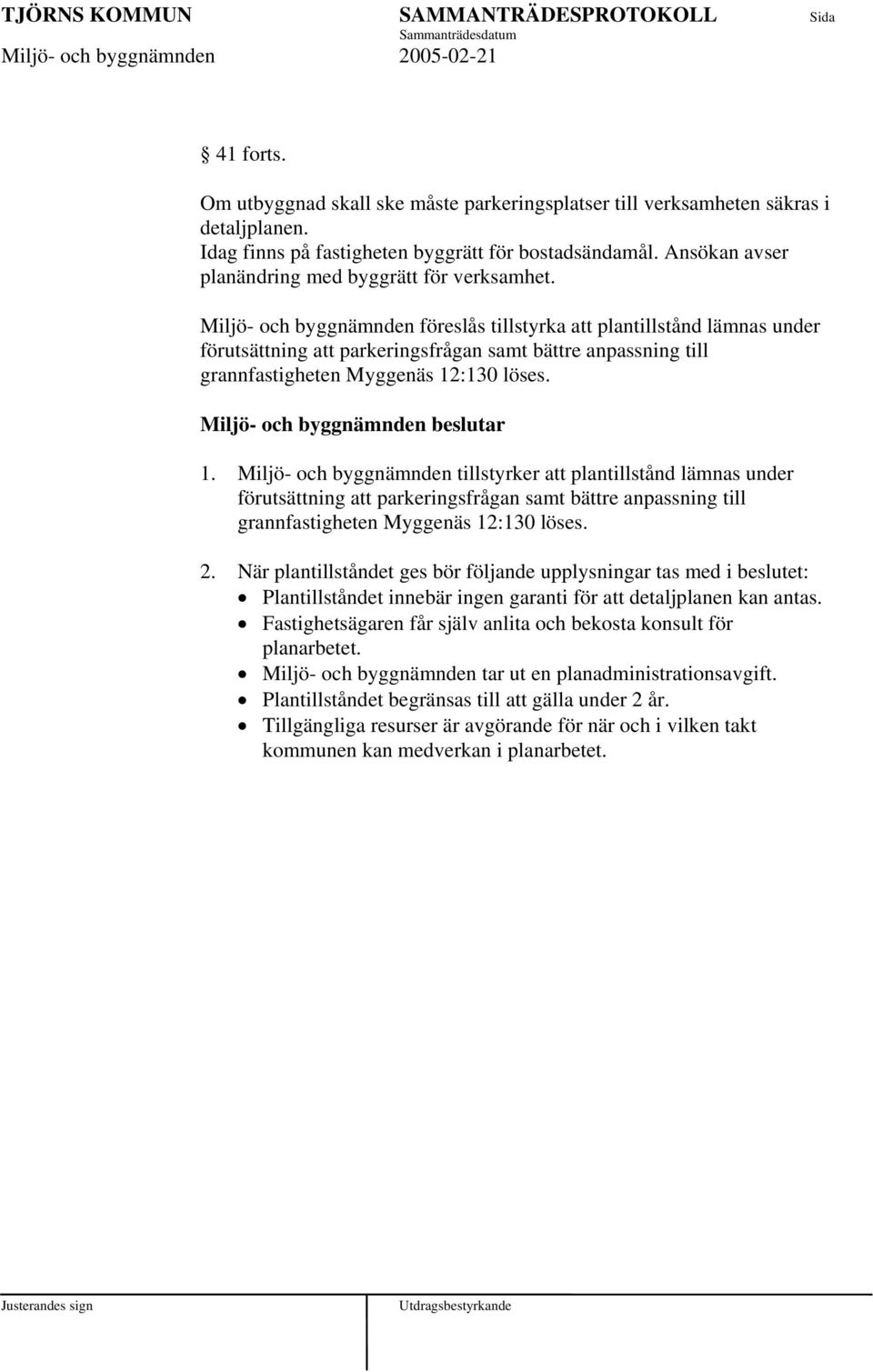 Miljö- och byggnämnden föreslås tillstyrka att plantillstånd lämnas under förutsättning att parkeringsfrågan samt bättre anpassning till grannfastigheten Myggenäs 12:130 löses.