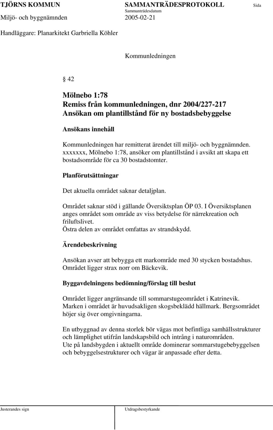 Planförutsättningar Det aktuella området saknar detaljplan. Området saknar stöd i gällande Översiktsplan ÖP 03.