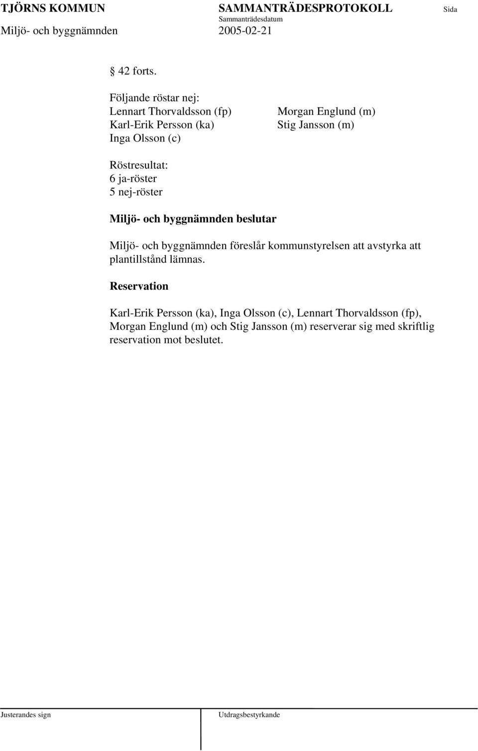 Jansson (m) Röstresultat: 6 ja-röster 5 nej-röster Miljö- och byggnämnden beslutar Miljö- och byggnämnden föreslår