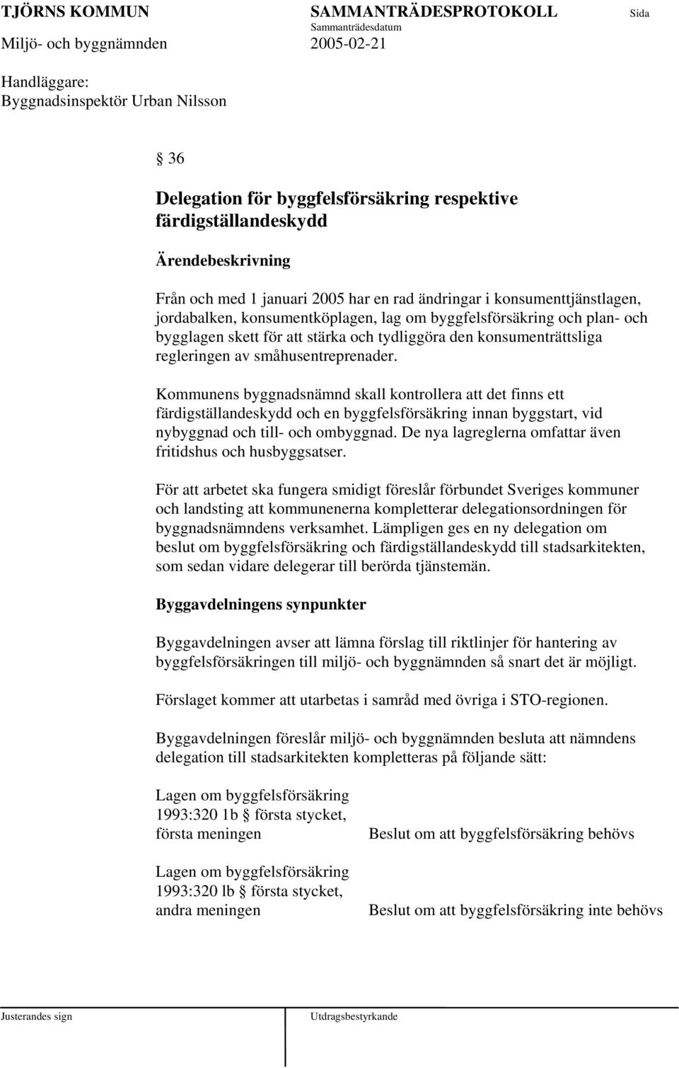Kommunens byggnadsnämnd skall kontrollera att det finns ett färdigställandeskydd och en byggfelsförsäkring innan byggstart, vid nybyggnad och till- och ombyggnad.