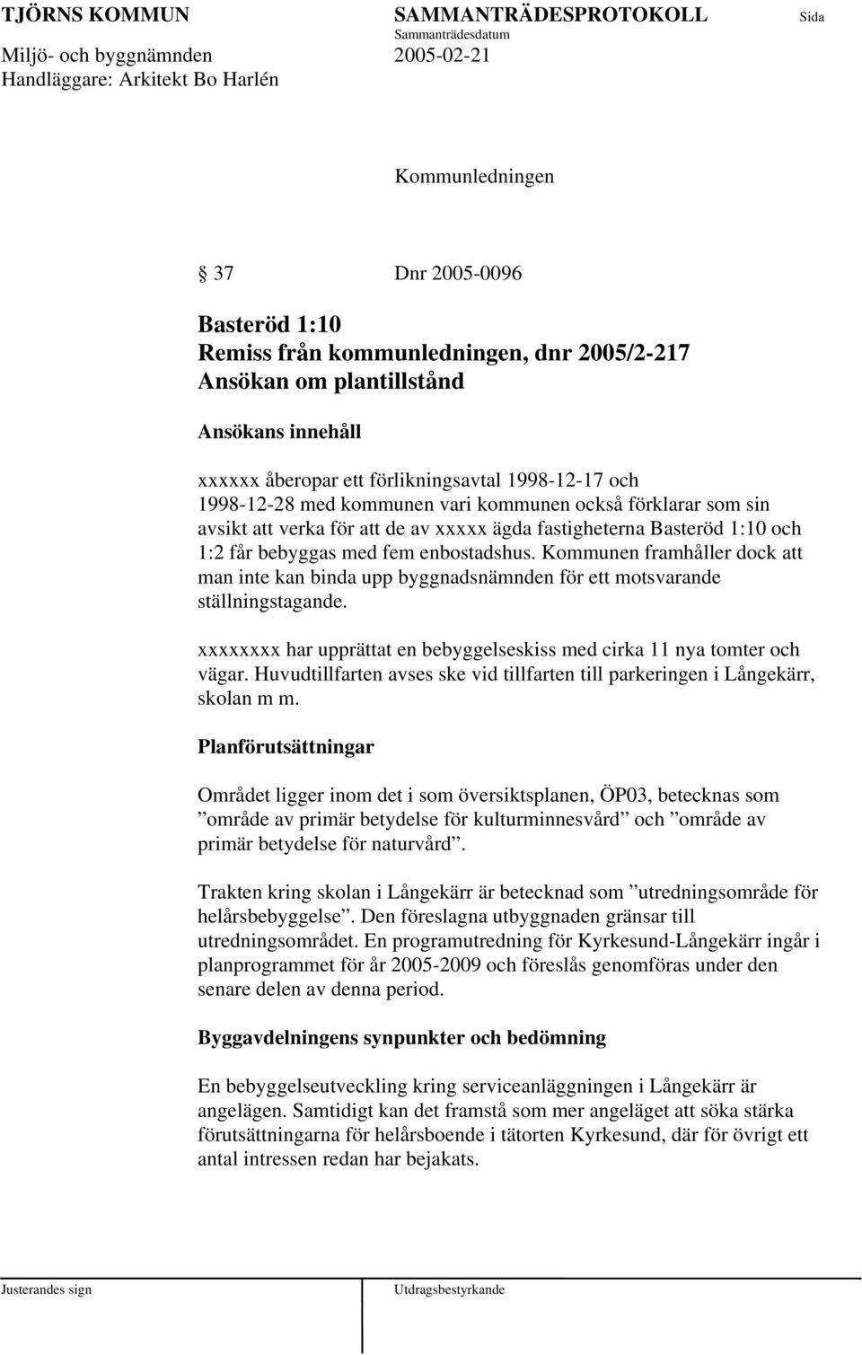 enbostadshus. Kommunen framhåller dock att man inte kan binda upp byggnadsnämnden för ett motsvarande ställningstagande. xxxxxxxx har upprättat en bebyggelseskiss med cirka 11 nya tomter och vägar.