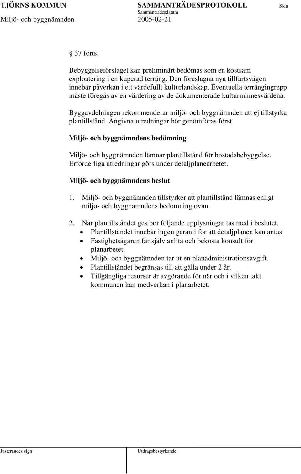 Angivna utredningar bör genomföras först. Miljö- och byggnämndens bedömning Miljö- och byggnämnden lämnar plantillstånd för bostadsbebyggelse. Erforderliga utredningar görs under detaljplanearbetet.